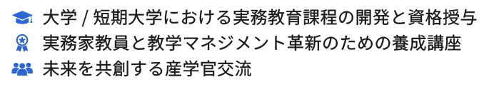 大学/短期大学における実務教育課程の開発と資格授与、実務家教員と教学マネジメント革新のための養成講座、未来を共創する産学官交流